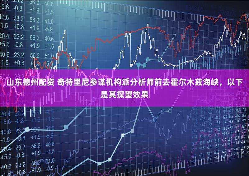 山东德州配资 奇特里尼参谋机构派分析师前去霍尔木兹海峡，以下是其探望效果