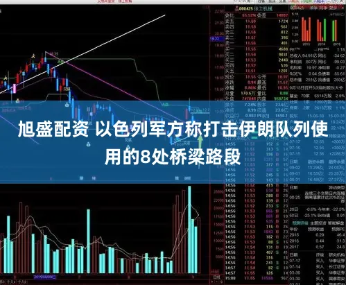 旭盛配资 以色列军方称打击伊朗队列使用的8处桥梁路段