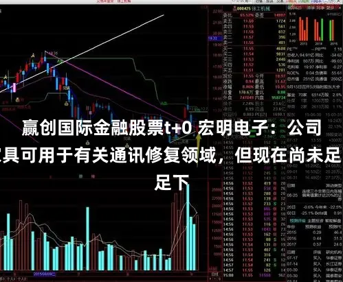 赢创国际金融股票t+0 宏明电子:公司家具可用于有关通讯修复领域,但现在尚未足下
