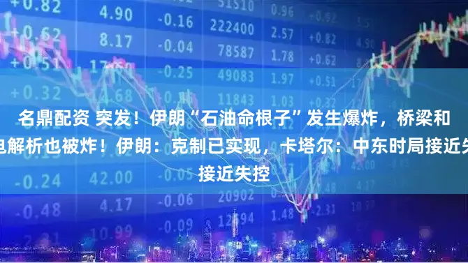 名鼎配资 突发!伊朗“石油命根子”发生爆炸,桥梁和输电解析也被炸!伊朗:克制已实现,卡塔尔:中东时局接近失控