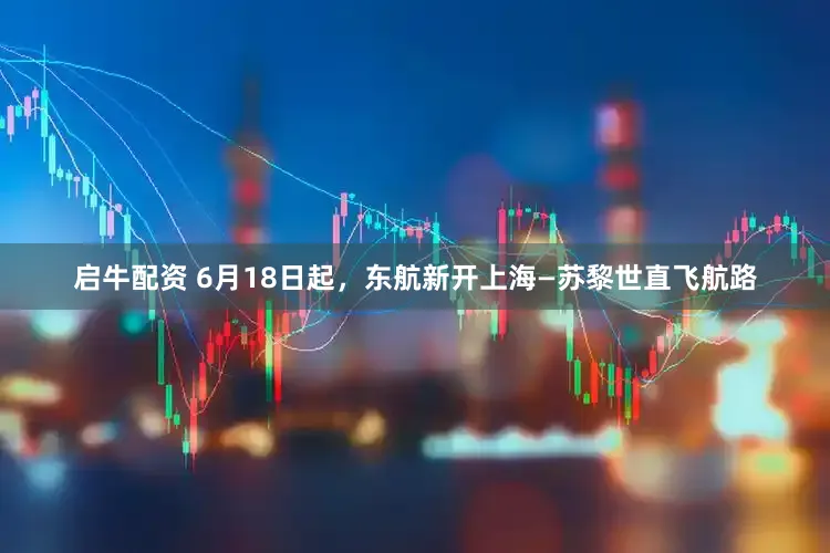 启牛配资 6月18日起，东航新开上海—苏黎世直飞航路