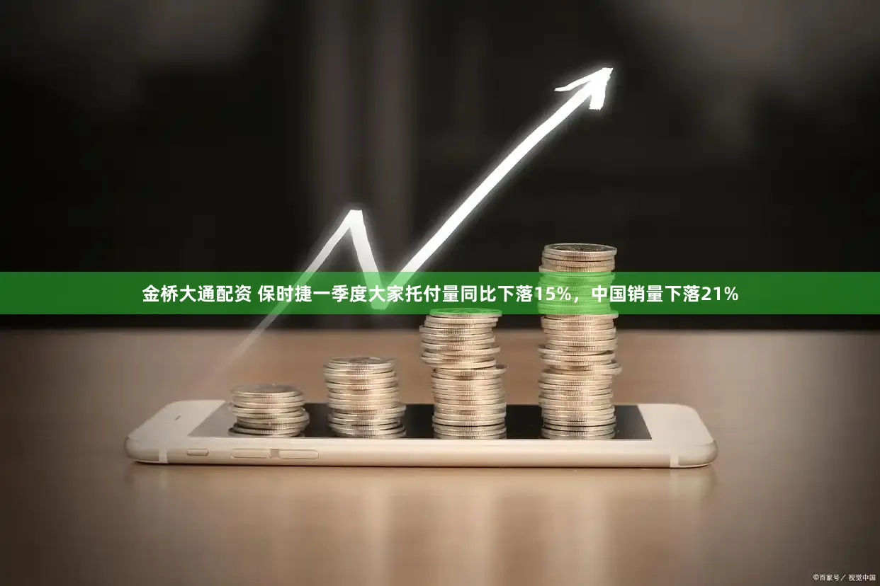 金桥大通配资 保时捷一季度大家托付量同比下落15%,中国销量下落21%