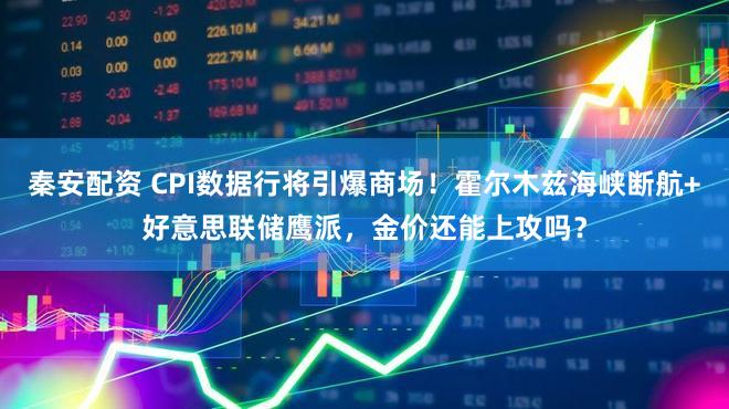 秦安配资 CPI数据行将引爆商场！霍尔木兹海峡断航+好意思联储鹰派，金价还能上攻吗？