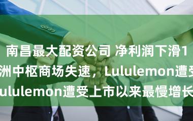 南昌最大配资公司 净利润下滑13%，好意思洲中枢商场失速，Lululemon遭受上市以来最慢增长