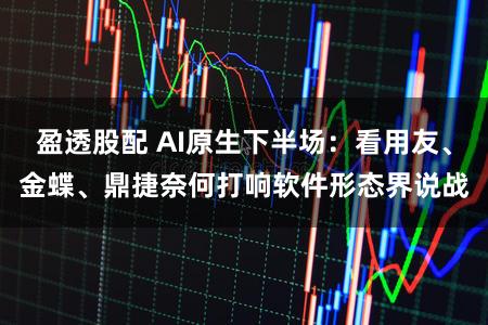 盈透股配 AI原生下半场:看用友、金蝶、鼎捷奈何打响软件形态界说战