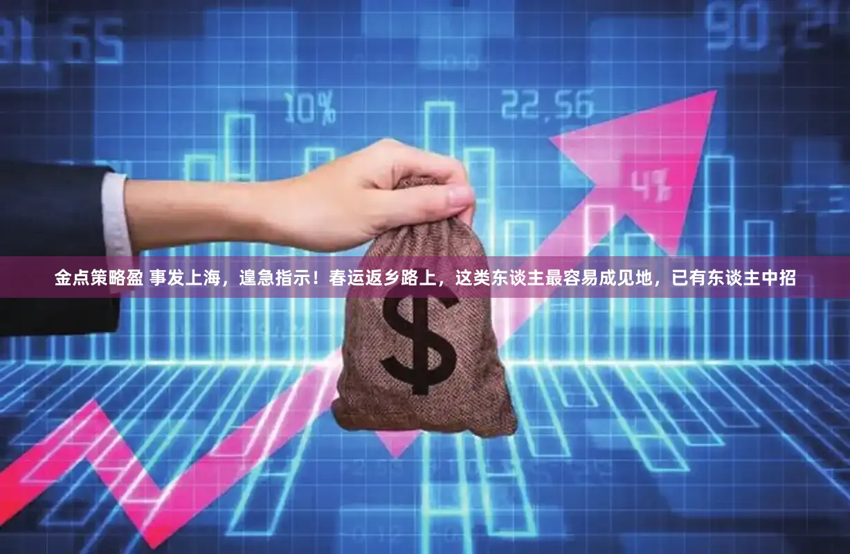 金点策略盈 事发上海,遑急指示!春运返乡路上,这类东谈主最容易成见地,已有东谈主中招