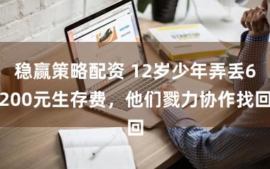 稳赢策略配资 12岁少年弄丢6200元生存费，他们戮力协作找回