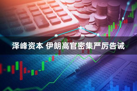 泽峰资本 伊朗高官密集严厉告诫