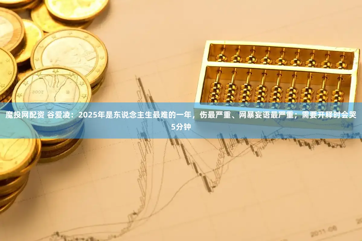 魔投网配资 谷爱凌:2025年是东说念主生最难的一年,伤最严重、网暴妄语最严重;需要开释时会哭5分钟