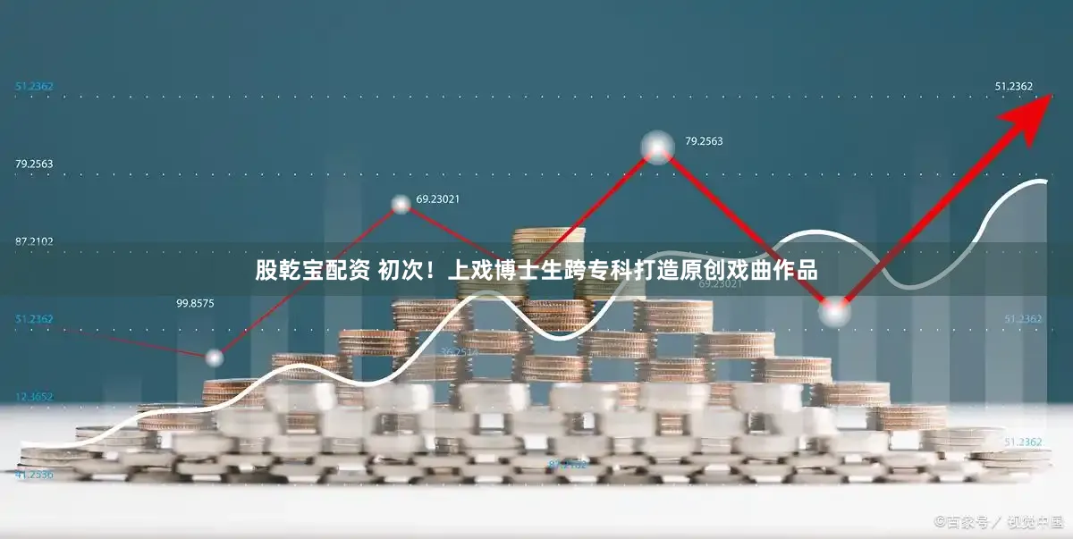 股乾宝配资 初次！上戏博士生跨专科打造原创戏曲作品