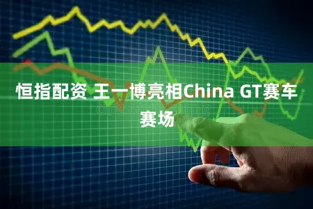 恒指配资 王一博亮相China GT赛车赛场
