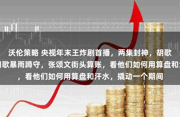 沃伦策略 央视年末王炸剧首播，两集封神，胡歌张颂文强强联手，胡歌暴雨蹲守，张颂文街头算账，看他们如何用算盘和汗水，撬动一个期间