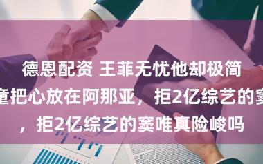 德恩配资 王菲无忧他却极简糊口，窦靖童把心放在阿那亚，拒2亿综艺的窦唯真险峻吗