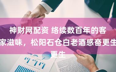 神财网配资 络续数百年的客家滋味，松阳石仓白老酒感奋更生