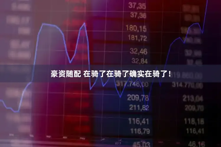 豪资随配 在骑了在骑了确实在骑了！