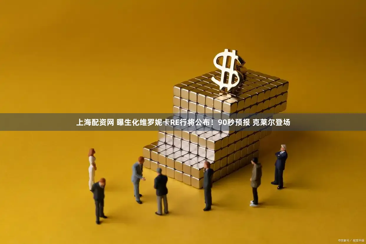上海配资网 曝生化维罗妮卡RE行将公布！90秒预报 克莱尔登场