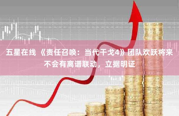 五星在线 《责任召唤：当代干戈4》团队欢跃将来不会有离谱联动，立据明证